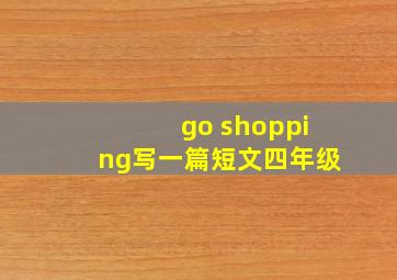 go shopping写一篇短文四年级